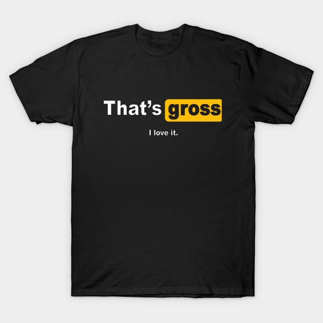 That's gross ilove it T-Shirt by patsyhanson